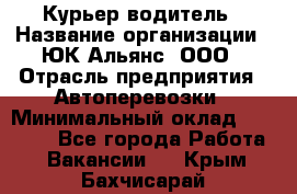 Курьер-водитель › Название организации ­ ЮК Альянс, ООО › Отрасль предприятия ­ Автоперевозки › Минимальный оклад ­ 15 000 - Все города Работа » Вакансии   . Крым,Бахчисарай